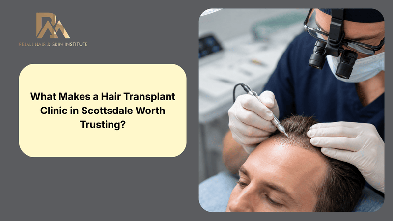 What Makes a Hair Transplant Clinic in Scottsdale Worth Trusting